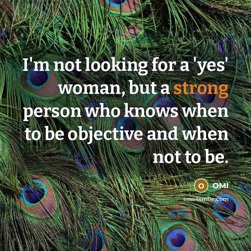 “I'm not looking for a 'yes' woman, but a strong person who knows when to be objective and when not to be.” quote by OMI