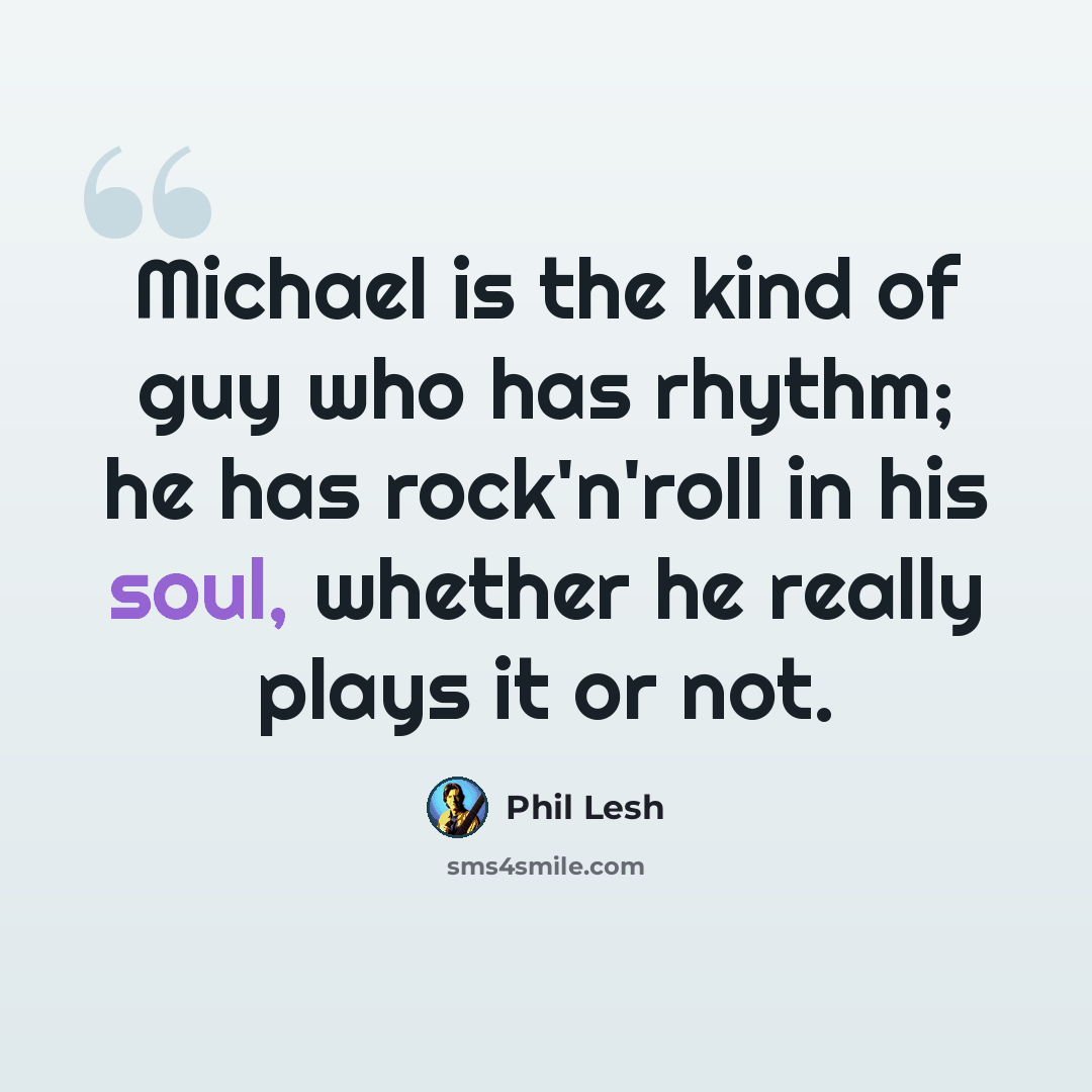 “Michael is the kind of guy who has rhythm; he has rock'n'roll in his soul, whether he really plays it or not.” quote by Phil Lesh
