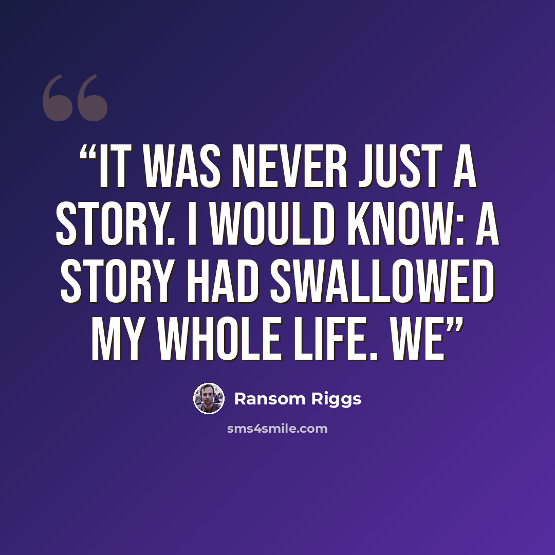 “It was never just a story. I would know: a story had swallowed my whole life. We” quote by Ransom Riggs