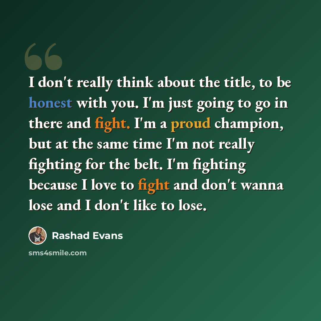“I don't really think about the title, to be honest with you. I'm just going to go in there and fight. I'm a proud champion, but at the same time I'm not really fighting for the belt. I'm fighting because I love to fight and don't wanna lose and I don't like to lose.” quote by Rashad Evans
