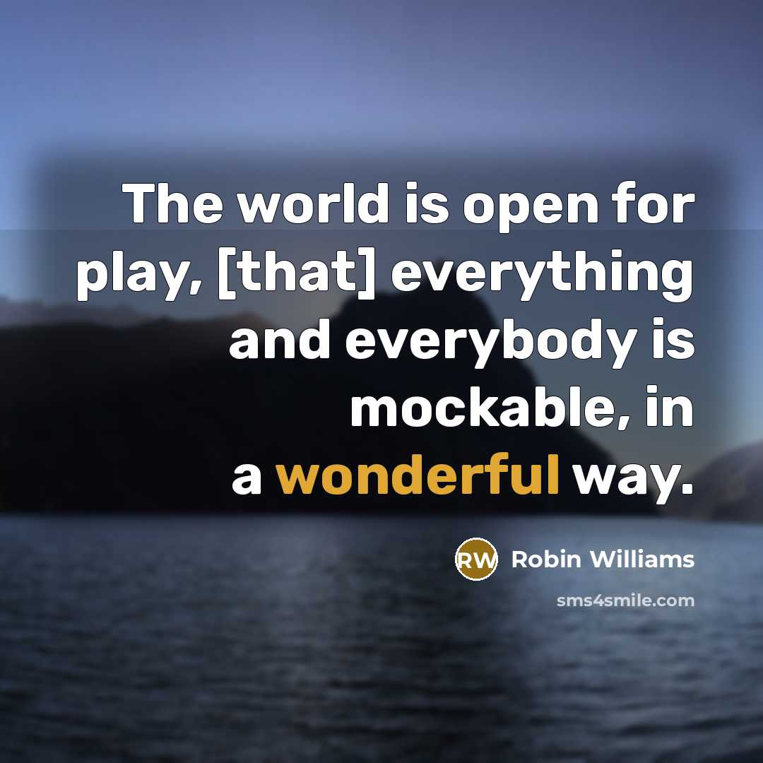 “The world is open for play, [that] everything and everybody is mockable, in a wonderful way.” quote by Robin Williams