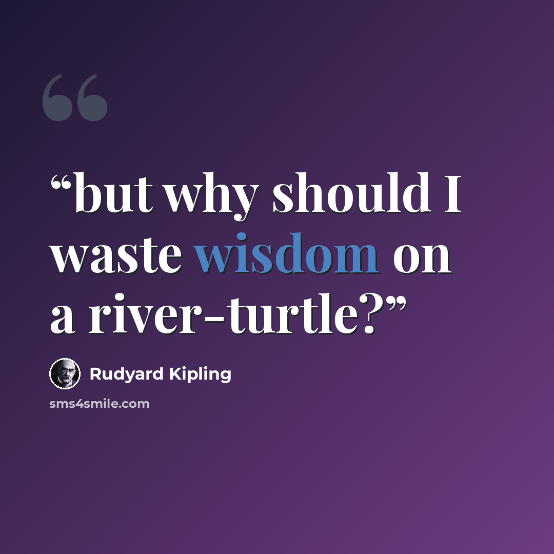 “but why should I waste wisdom on a river-turtle?” quote by Rudyard Kipling