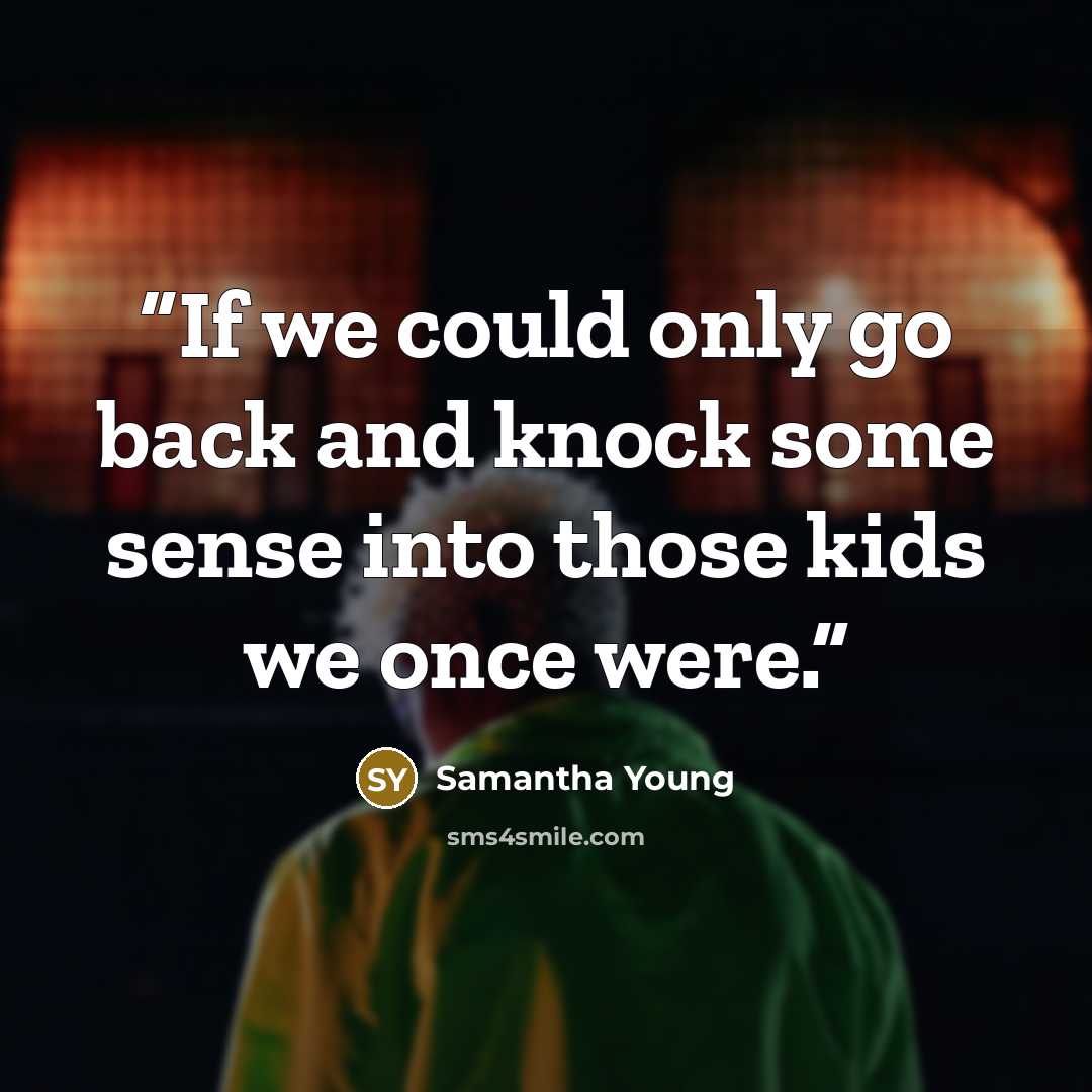 “If we could only go back and knock some sense into those kids we once were.” quote by Samantha Young