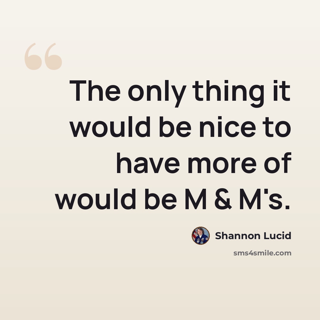“The only thing it would be nice to have more of would be M & M's.” quote by Shannon Lucid
