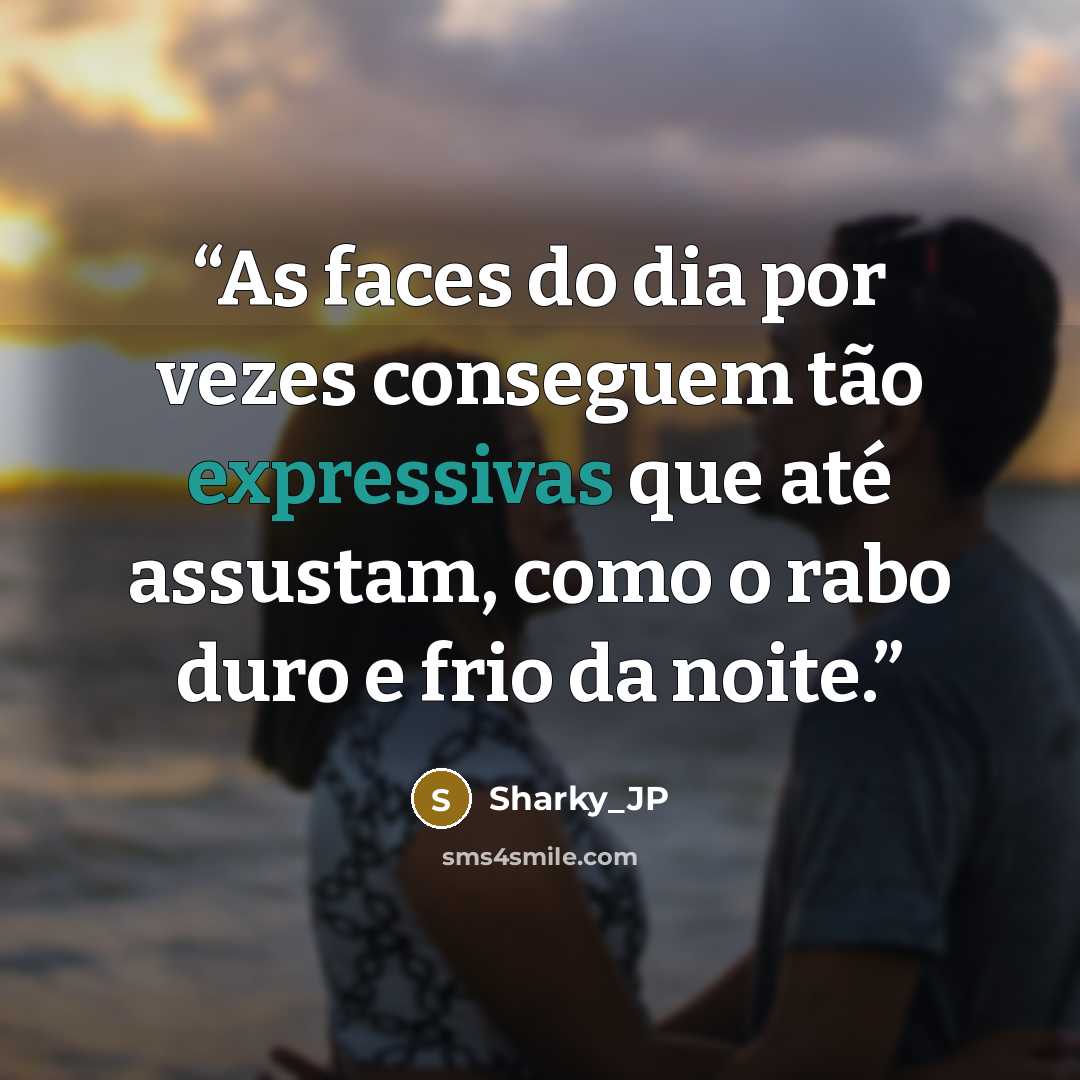 “As faces do dia por vezes conseguem tão expressivas que até assustam, como o rabo duro e frio da noite.” quote by Sharky_JP
