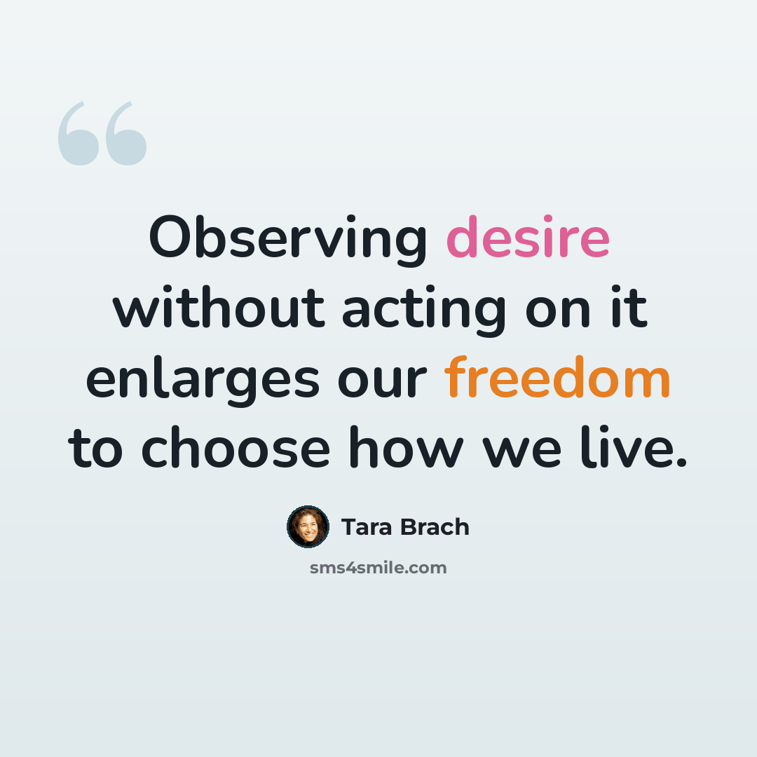 “Observing desire without acting on it enlarges our freedom to choose how we live.” quote by Tara Brach