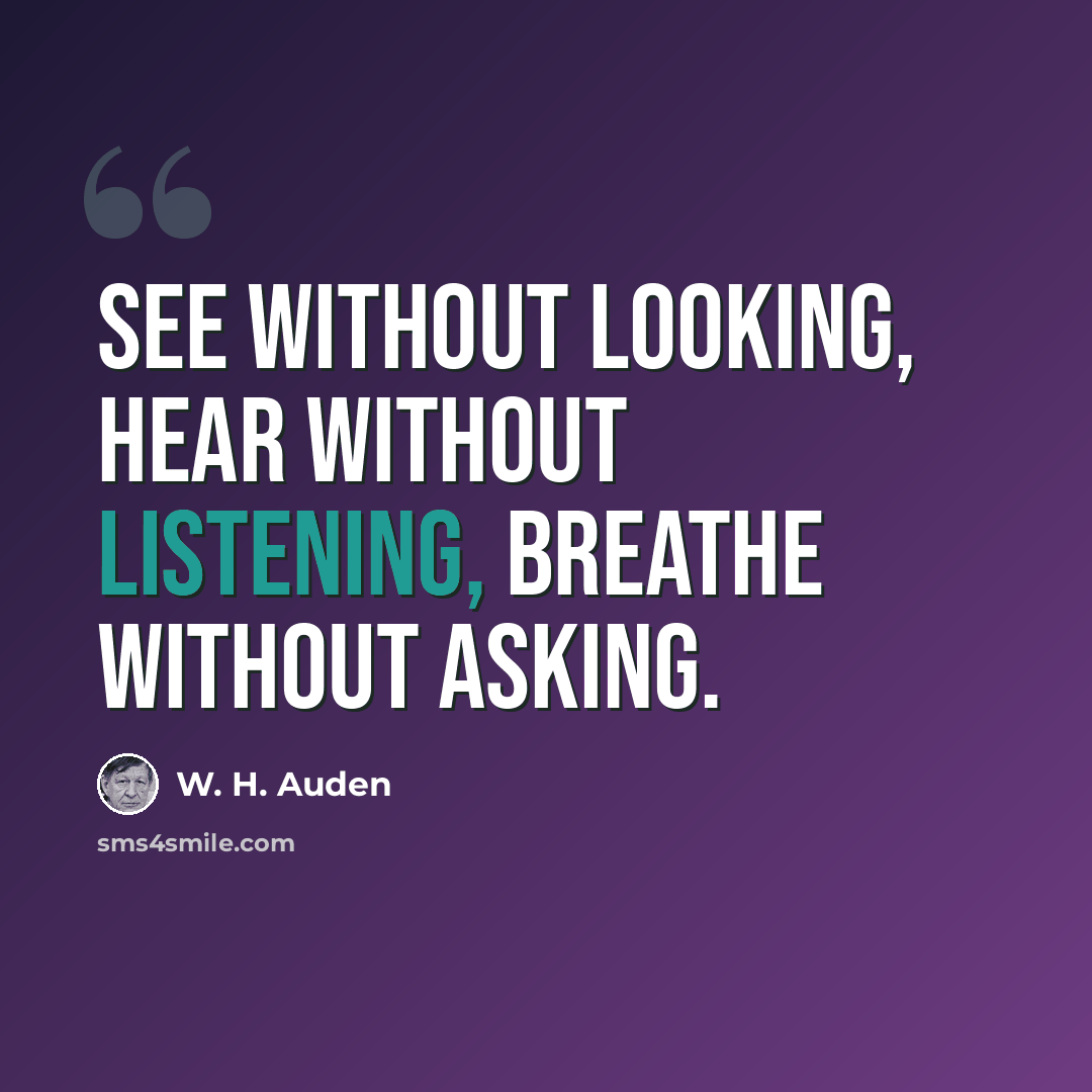 “See without looking, hear without listening, breathe without asking.” quote by W. H. Auden