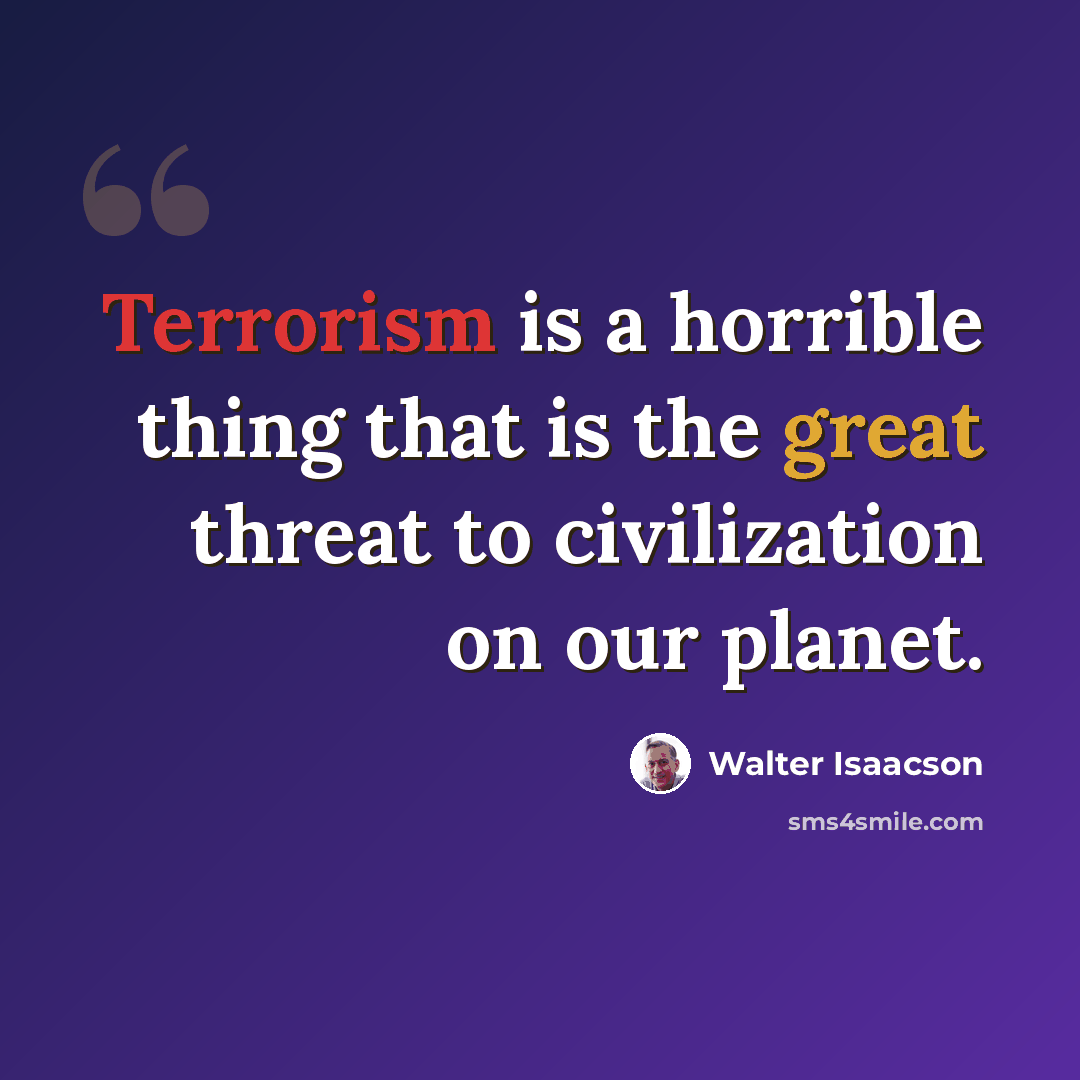 “Terrorism is a horrible thing that is the great threat to civilization on our planet.” quote by Walter Isaacson
