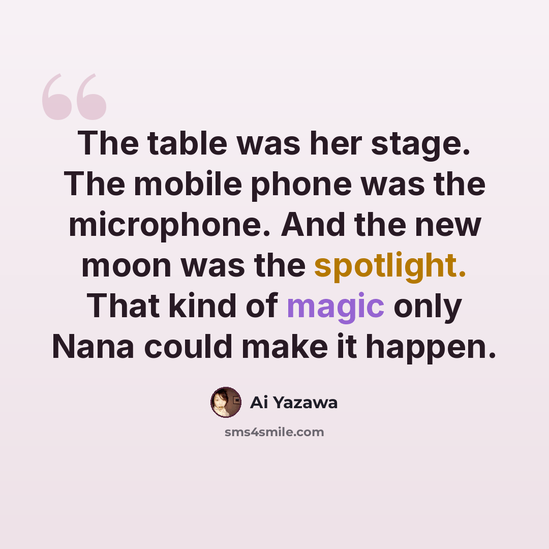 “The table was her stage. The mobile phone was the microphone. And the new moon was the spotlight. That kind of magic only Nana could make it happen.” quote by Ai Yazawa