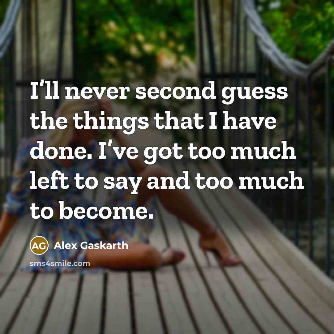 “I’ll never second guess the things that I have done. I’ve got too much left to say and too much to become.” quote by Alex Gaskarth