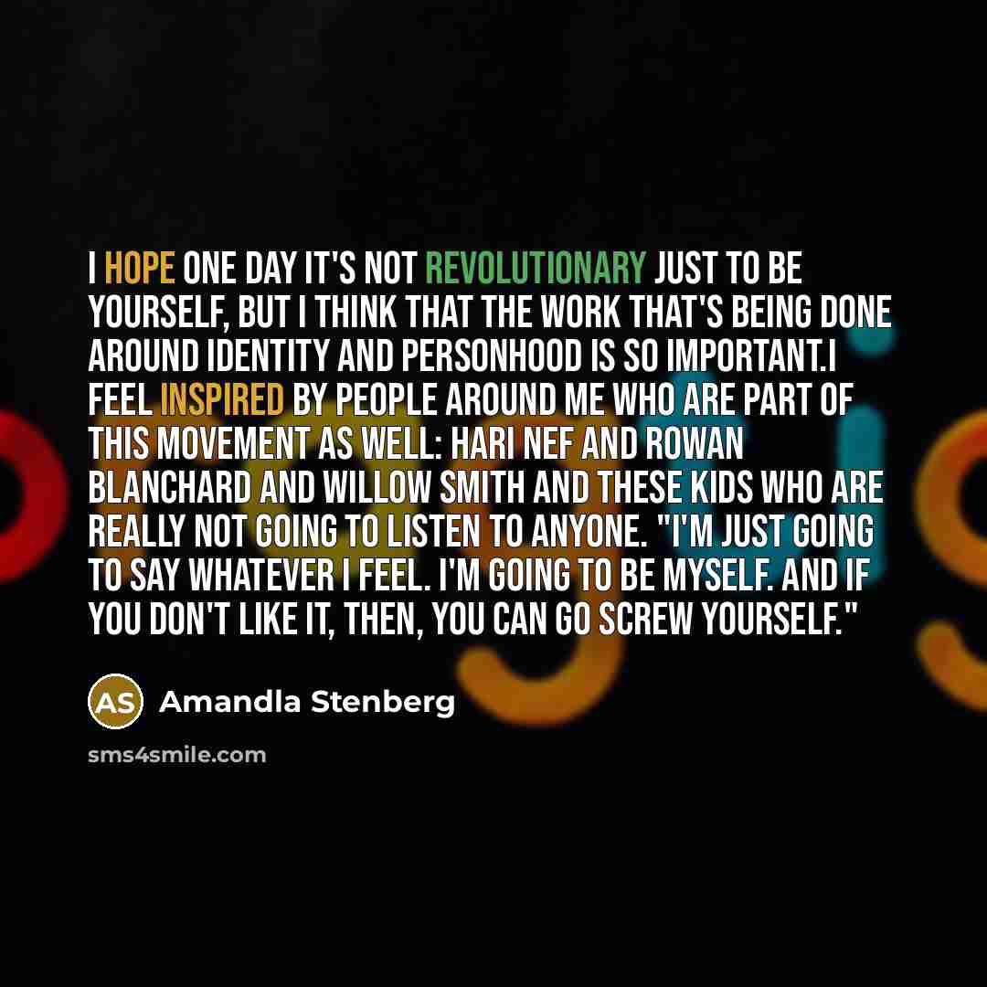 “I hope one day it's not revolutionary just to be yourself, but I think that the work that's being done around identity and personhood is so important.I feel inspired by people around me who are part of this movement as well: Hari Nef and Rowan Blanchard and Willow Smith and these kids who are…” quote by Amandla Stenberg