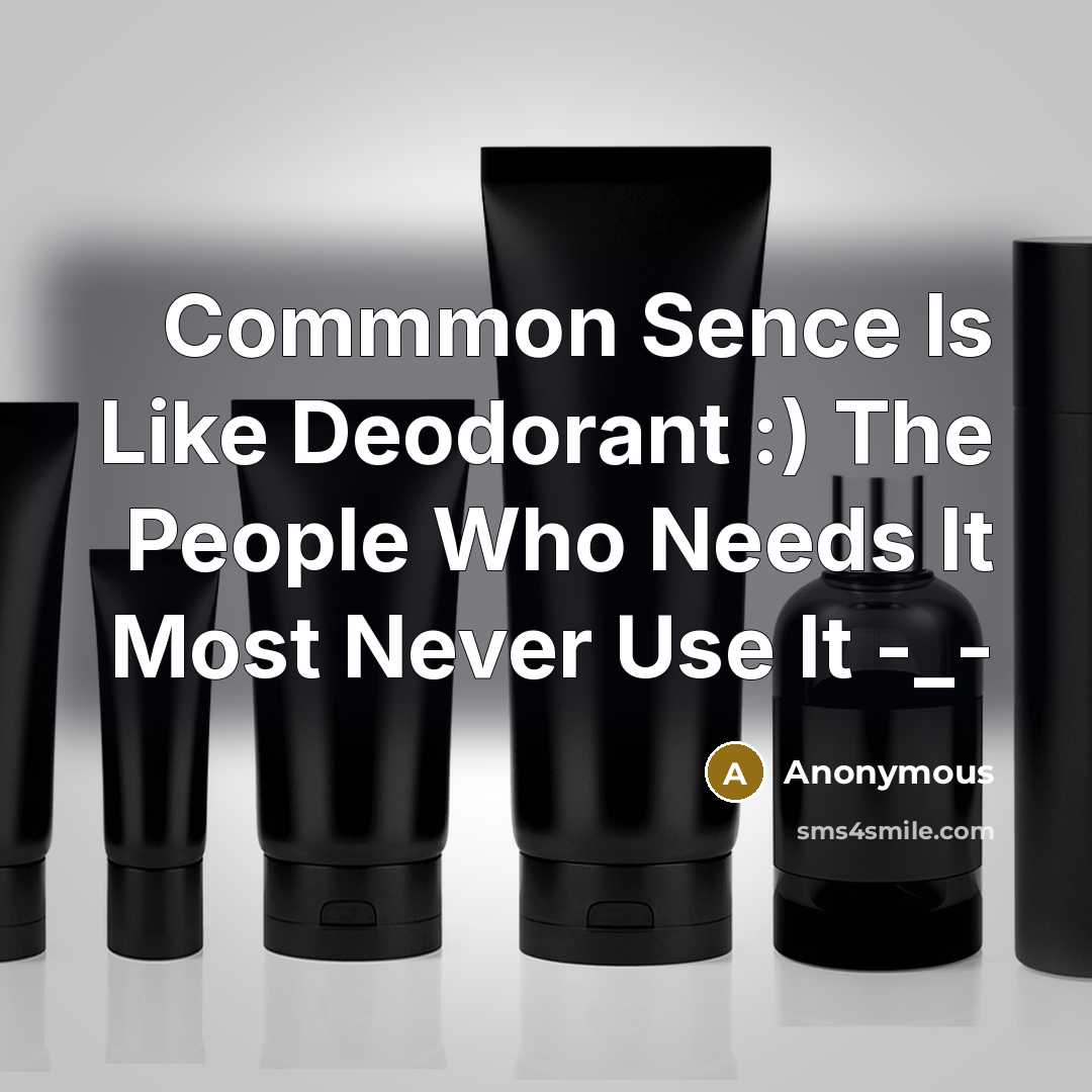 “Commmon Sence Is Like Deodorant :) The People Who Needs It Most Never Use It -_-” quote by Anonymous
