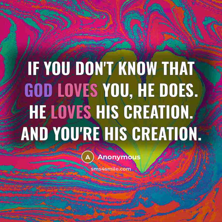 “If you don't know that God loves you, he does. He loves his creation. And you're his creation.” quote by Anonymous