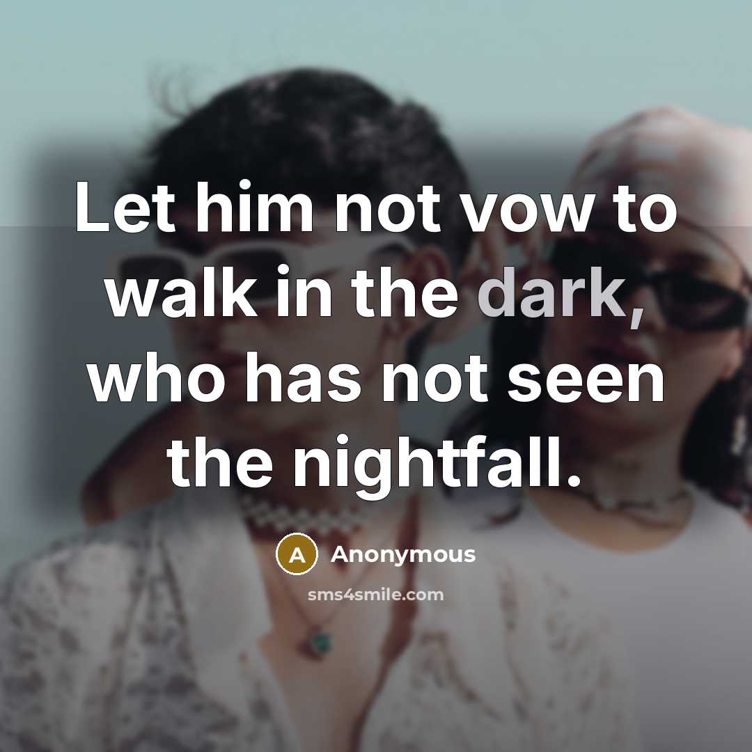 “Let him not vow to walk in the dark, who has not seen the nightfall.” quote by Anonymous