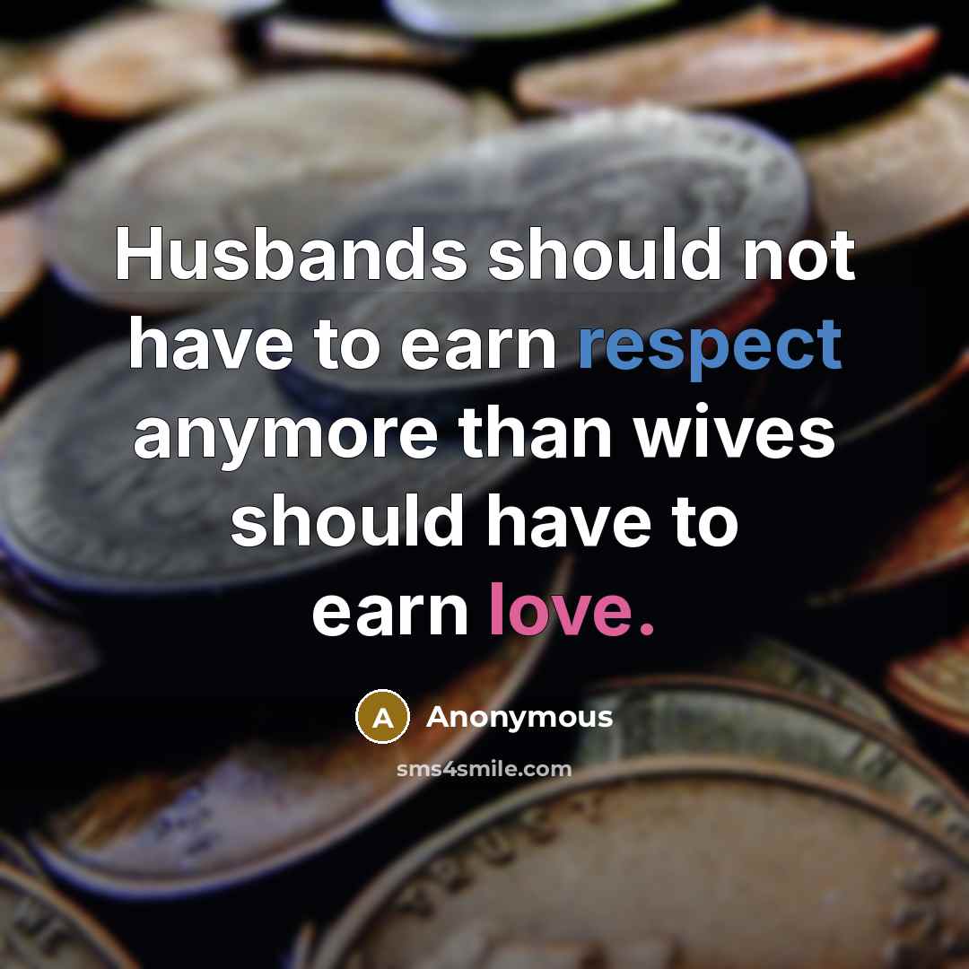 “Husbands should not have to earn respect anymore than wives should have to earn love.” quote by Anonymous