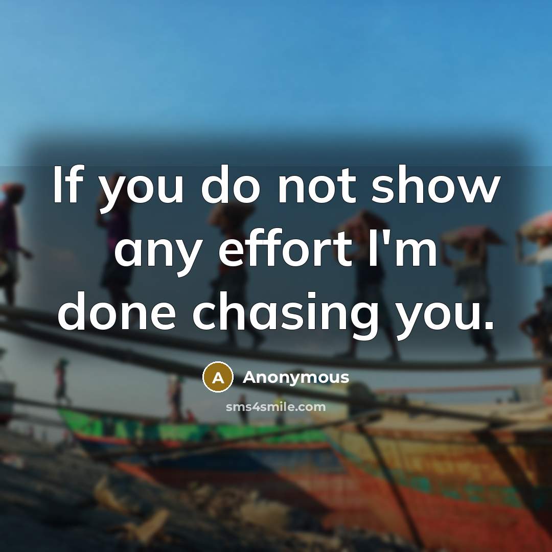 “If you do not show any effort I'm done chasing you.” quote by Anonymous