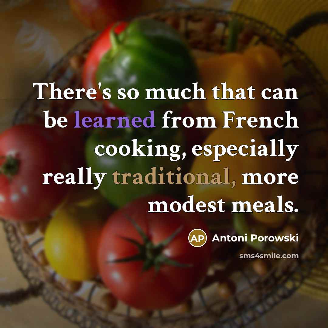 “There's so much that can be learned from French cooking, especially really traditional, more modest meals.” quote by Antoni Porowski