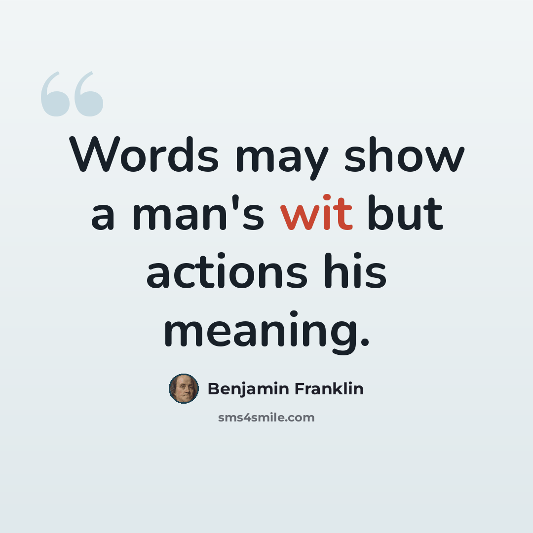 “Words may show a man's wit but actions his meaning.” quote by Benjamin Franklin
