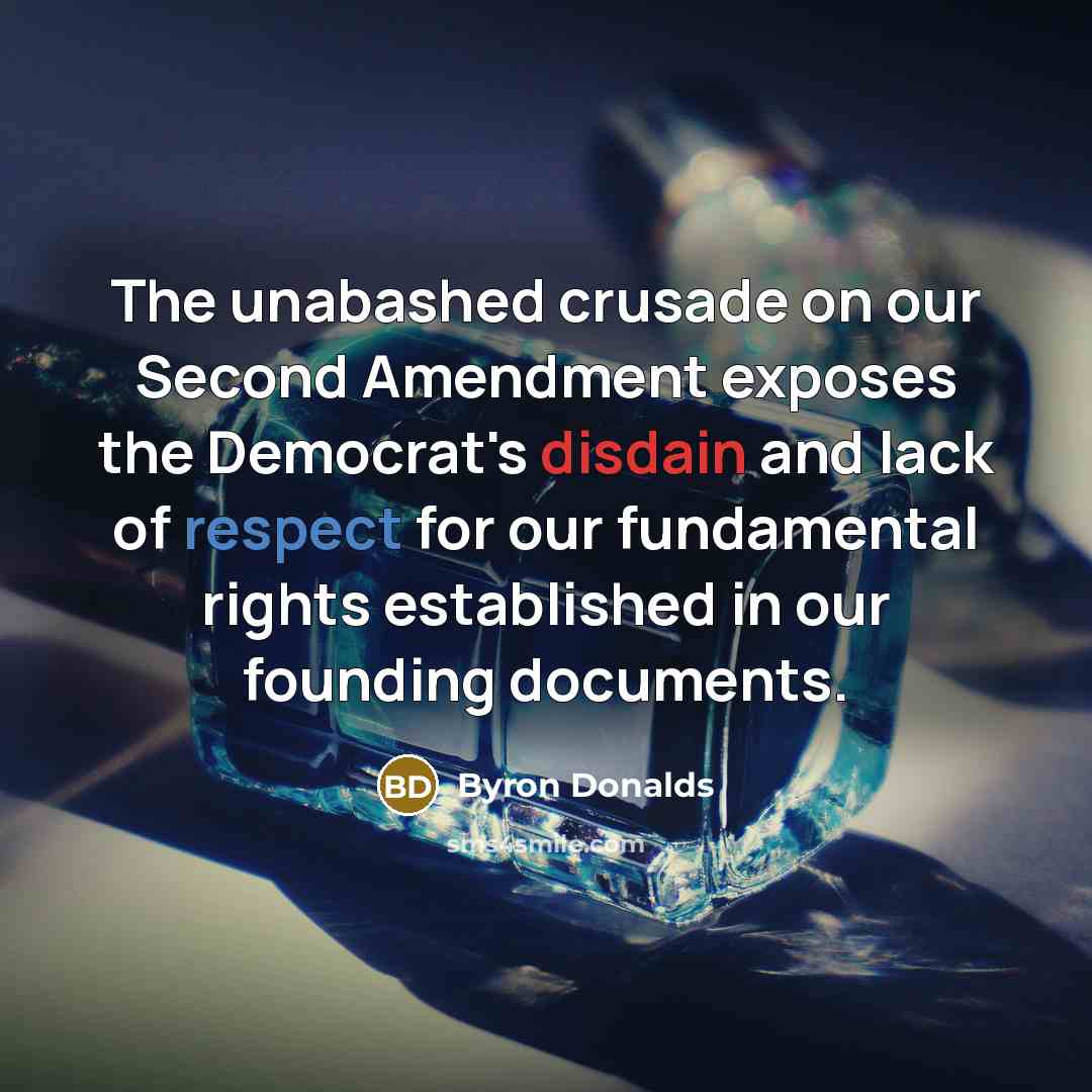 “The unabashed crusade on our Second Amendment exposes the Democrat's disdain and lack of respect for our fundamental rights established in our founding documents.” quote by Byron Donalds