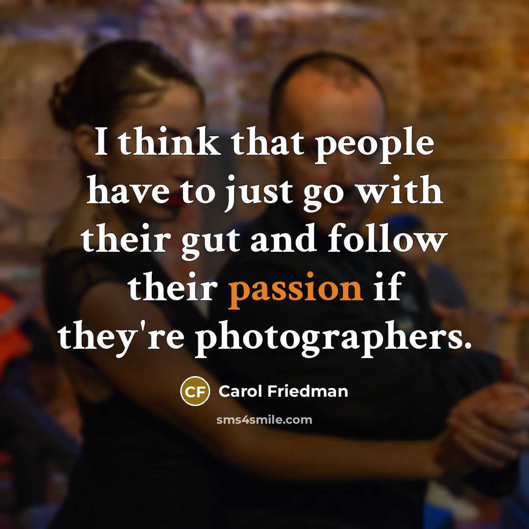 “I think that people have to just go with their gut and follow their passion if they're photographers.” quote by Carol Friedman