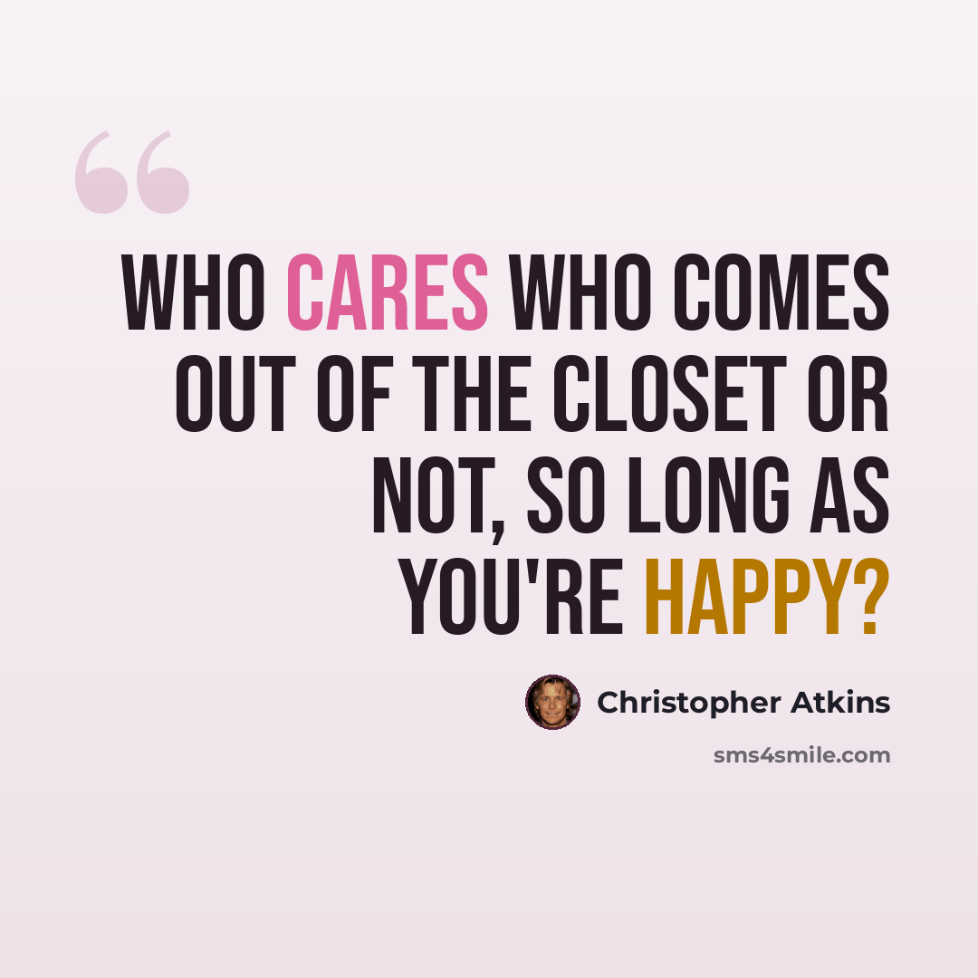 “Who cares who comes out of the closet or not, so long as you're happy?” quote by Christopher Atkins