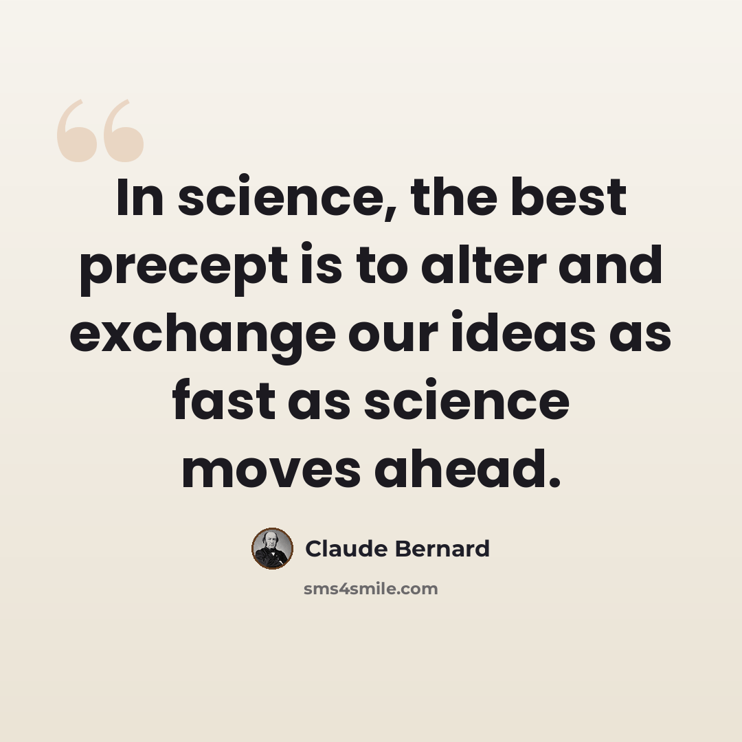 “In science, the best precept is to alter and exchange our ideas as fast as science moves ahead.” quote by Claude Bernard