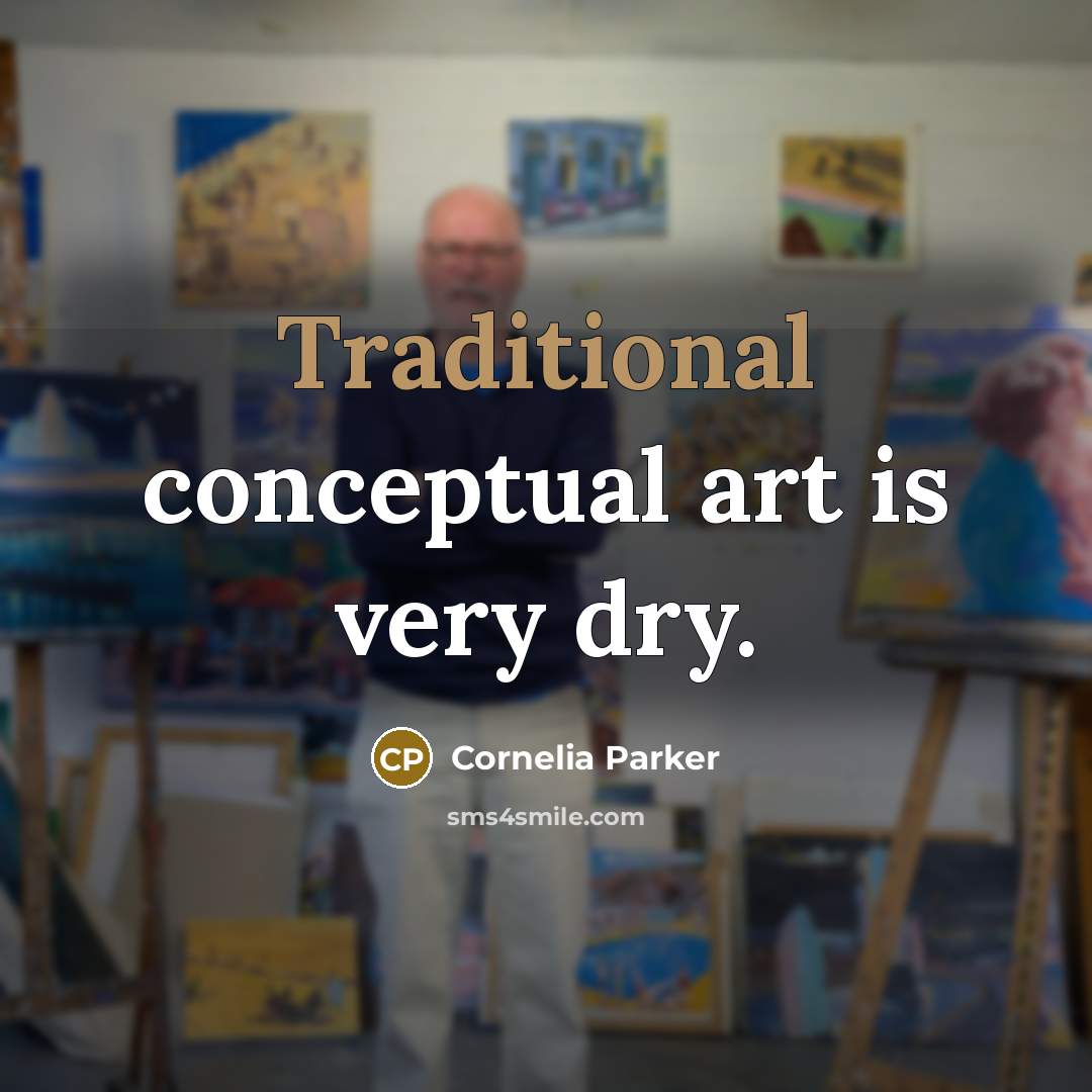 “Traditional conceptual art is very dry.” quote by Cornelia Parker