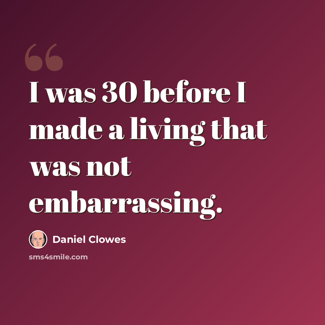 “I was 30 before I made a living that was not embarrassing.” quote by Daniel Clowes