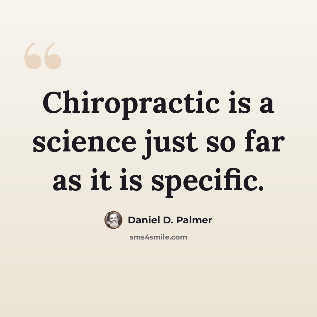 “Chiropractic is a science just so far as it is specific.” quote by Daniel D. Palmer