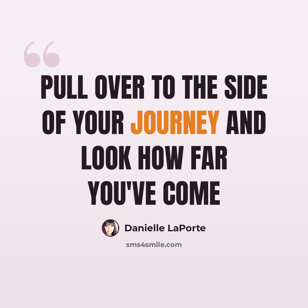 “Pull over to the side of your journey and look how far you've come” quote by Danielle LaPorte