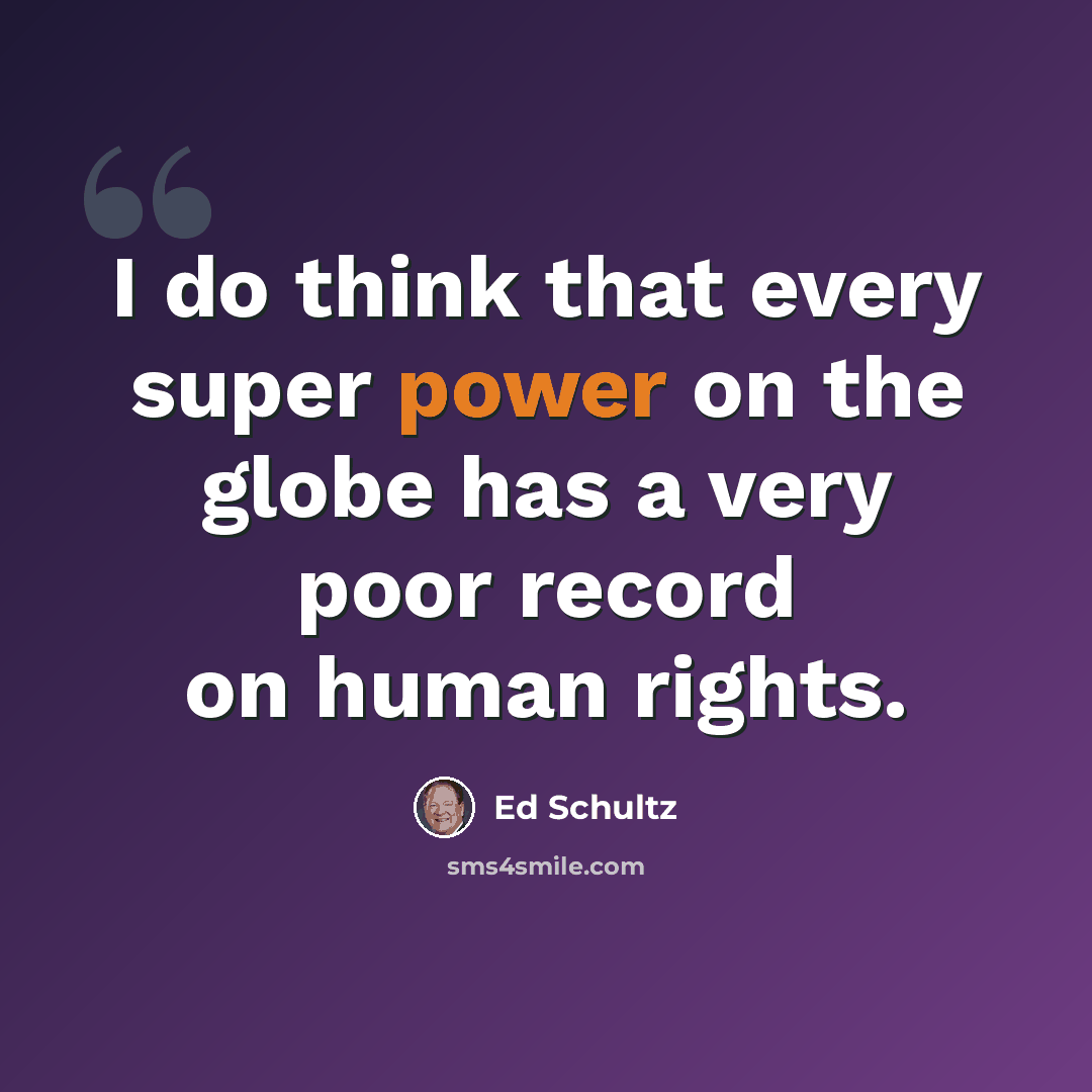 “I do think that every super power on the globe has a very poor record on human rights.” quote by Ed Schultz