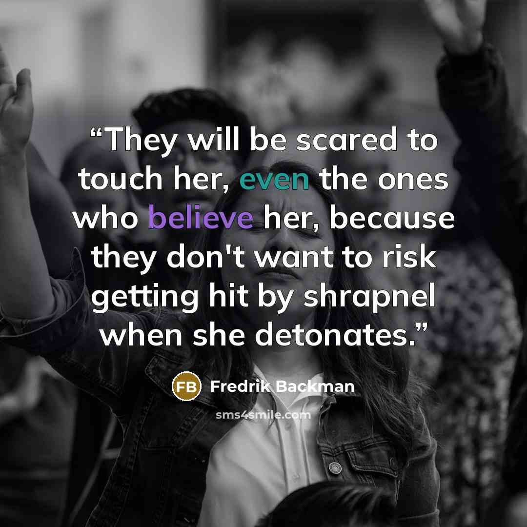 “They will be scared to touch her, even the ones who believe her, because they don't want to risk getting hit by shrapnel when she detonates.” quote by Fredrik Backman