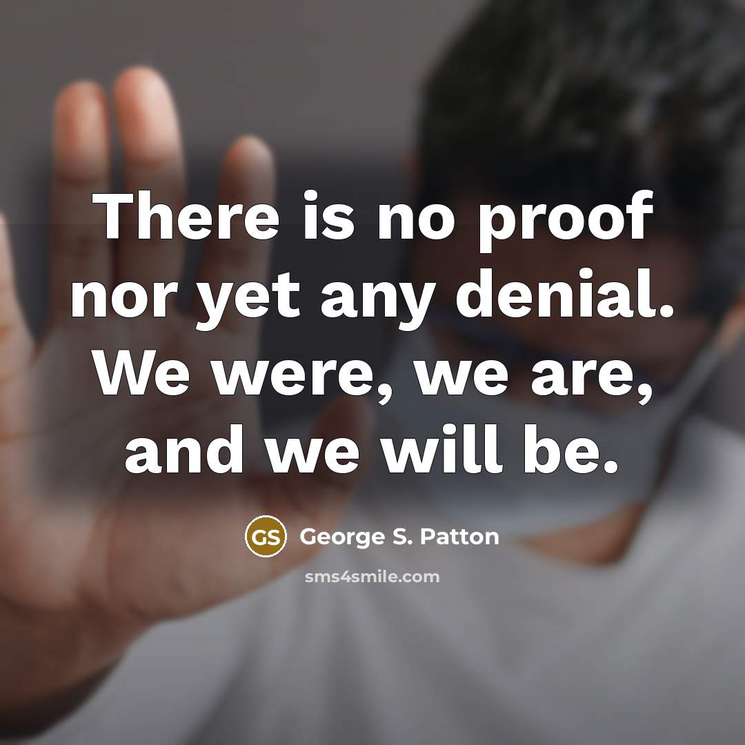 “There is no proof nor yet any denial. We were, we are, and we will be.” quote by George S. Patton