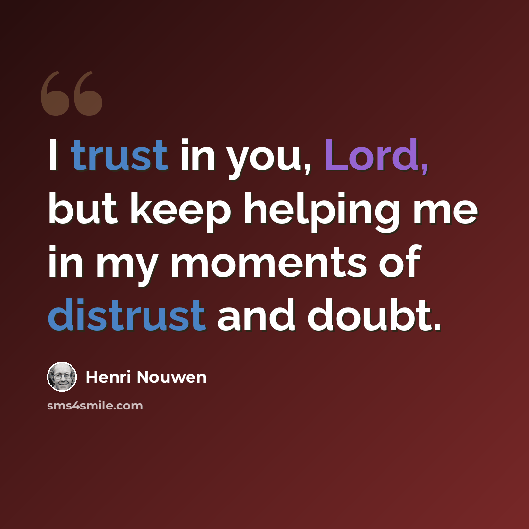 “I trust in you, Lord, but keep helping me in my moments of distrust and doubt.” quote by Henri Nouwen