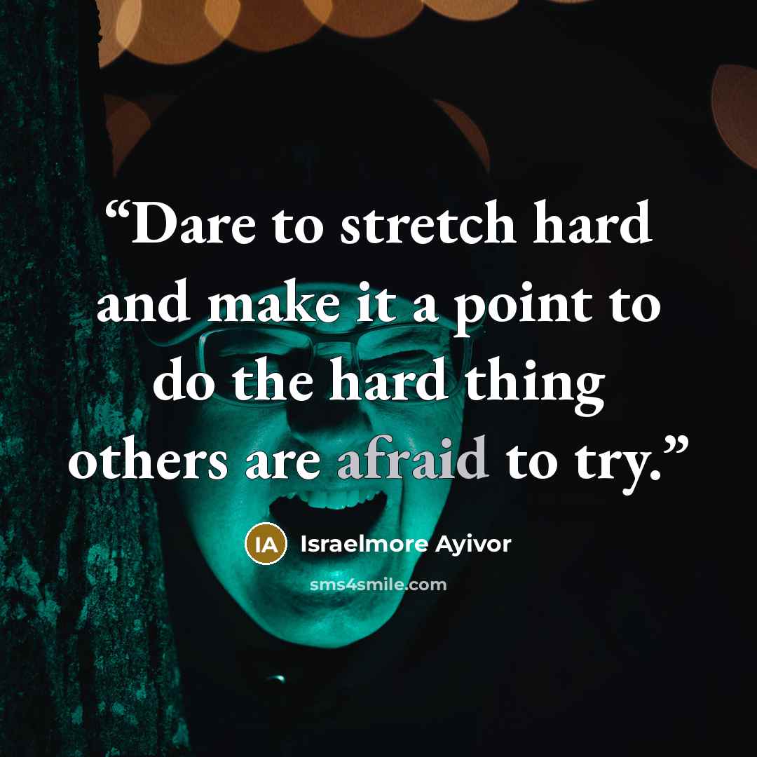 “Dare to stretch hard and make it a point to do the hard thing others are afraid to try.” quote by Israelmore Ayivor