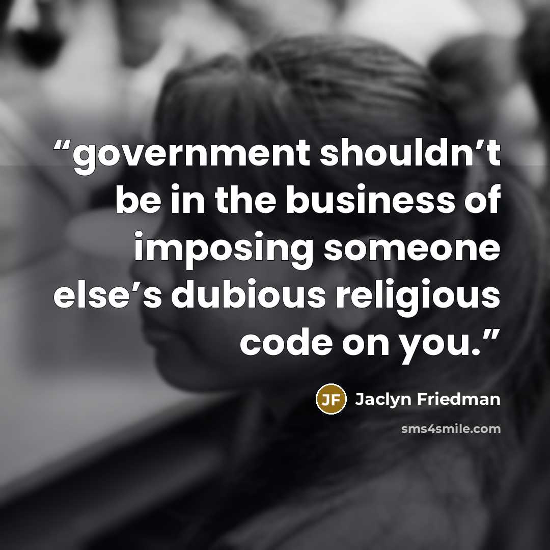 “government shouldn’t be in the business of imposing someone else’s dubious religious code on you.” quote by Jaclyn Friedman