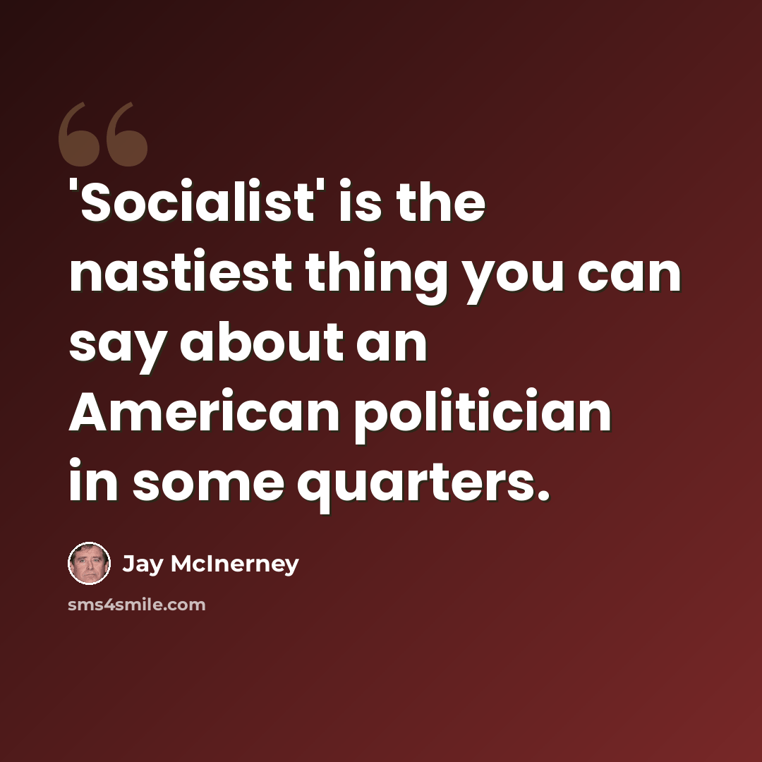 “'Socialist' is the nastiest thing you can say about an American politician in some quarters.” quote by Jay McInerney