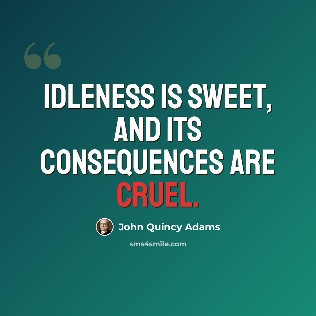 “Idleness is sweet, and its consequences are cruel.” quote by John Quincy Adams