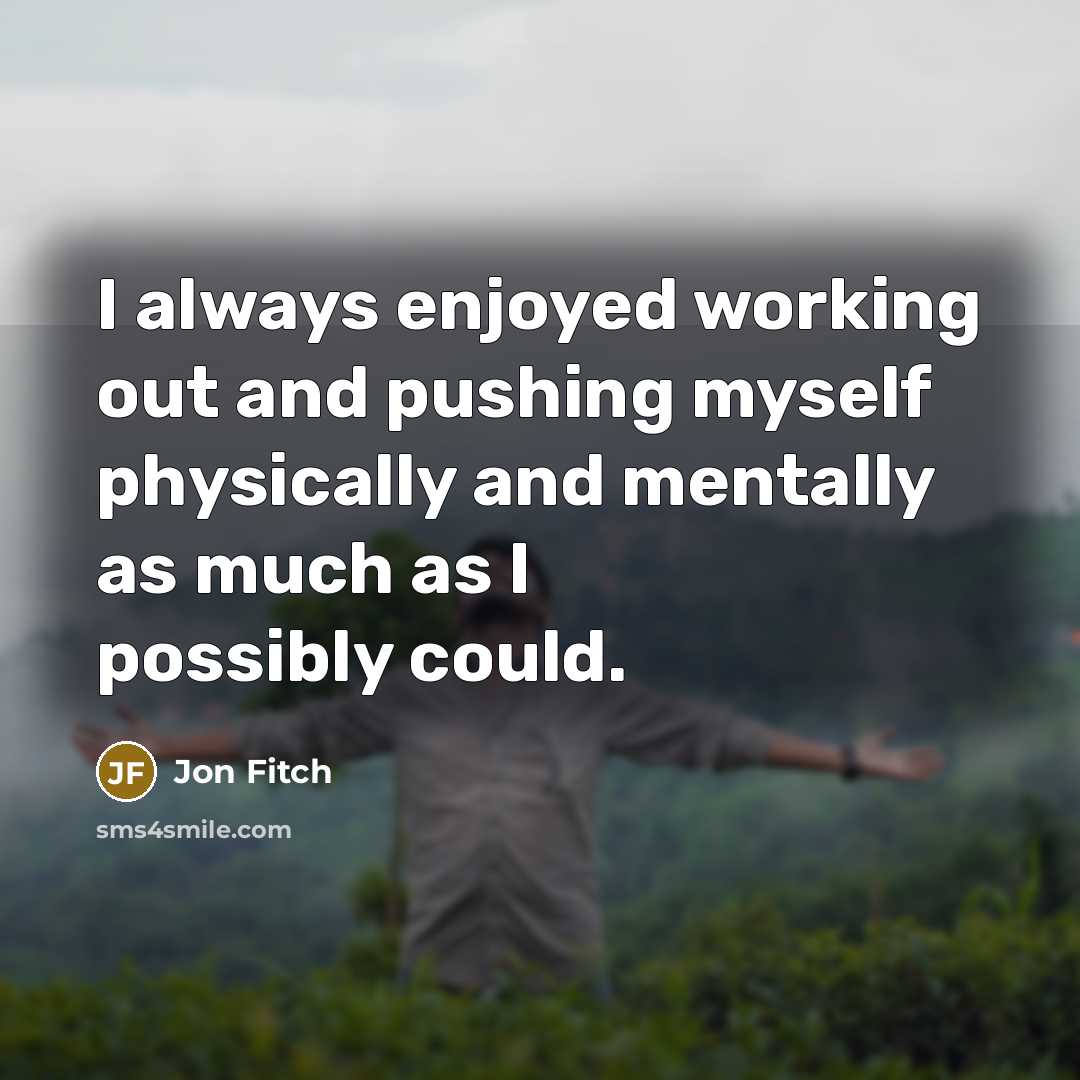 “I always enjoyed working out and pushing myself physically and mentally as much as I possibly could.” quote by Jon Fitch