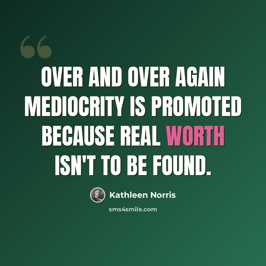 “Over and over again mediocrity is promoted because real worth isn't to be found.” quote by Kathleen Norris