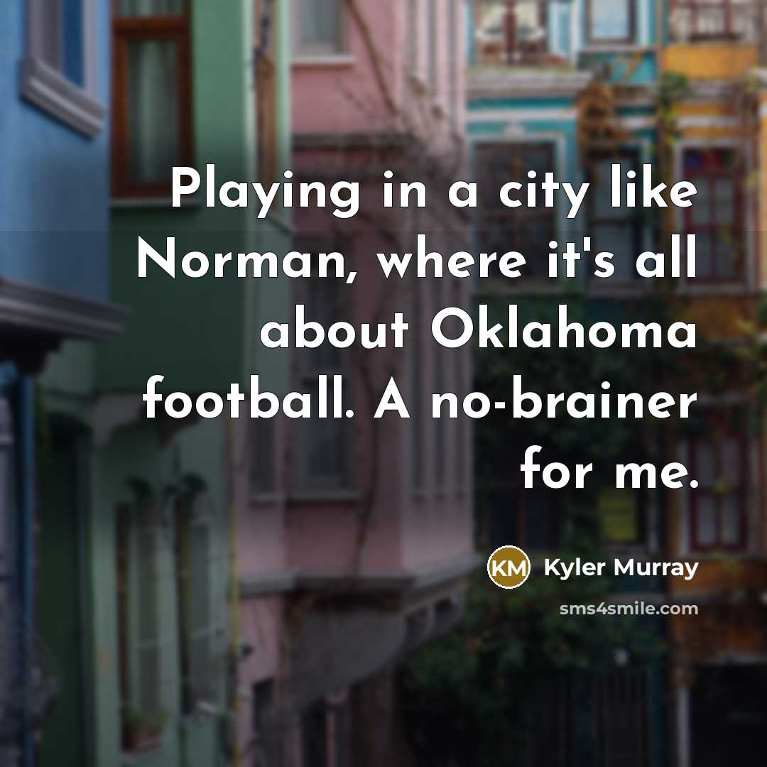 “Playing in a city like Norman, where it's all about Oklahoma football. A no-brainer for me.” quote by Kyler Murray