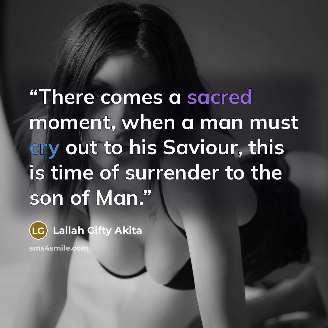 “There comes a sacred moment, when a man must cry out to his Saviour, this is time of surrender to the son of Man.” quote by Lailah Gifty Akita