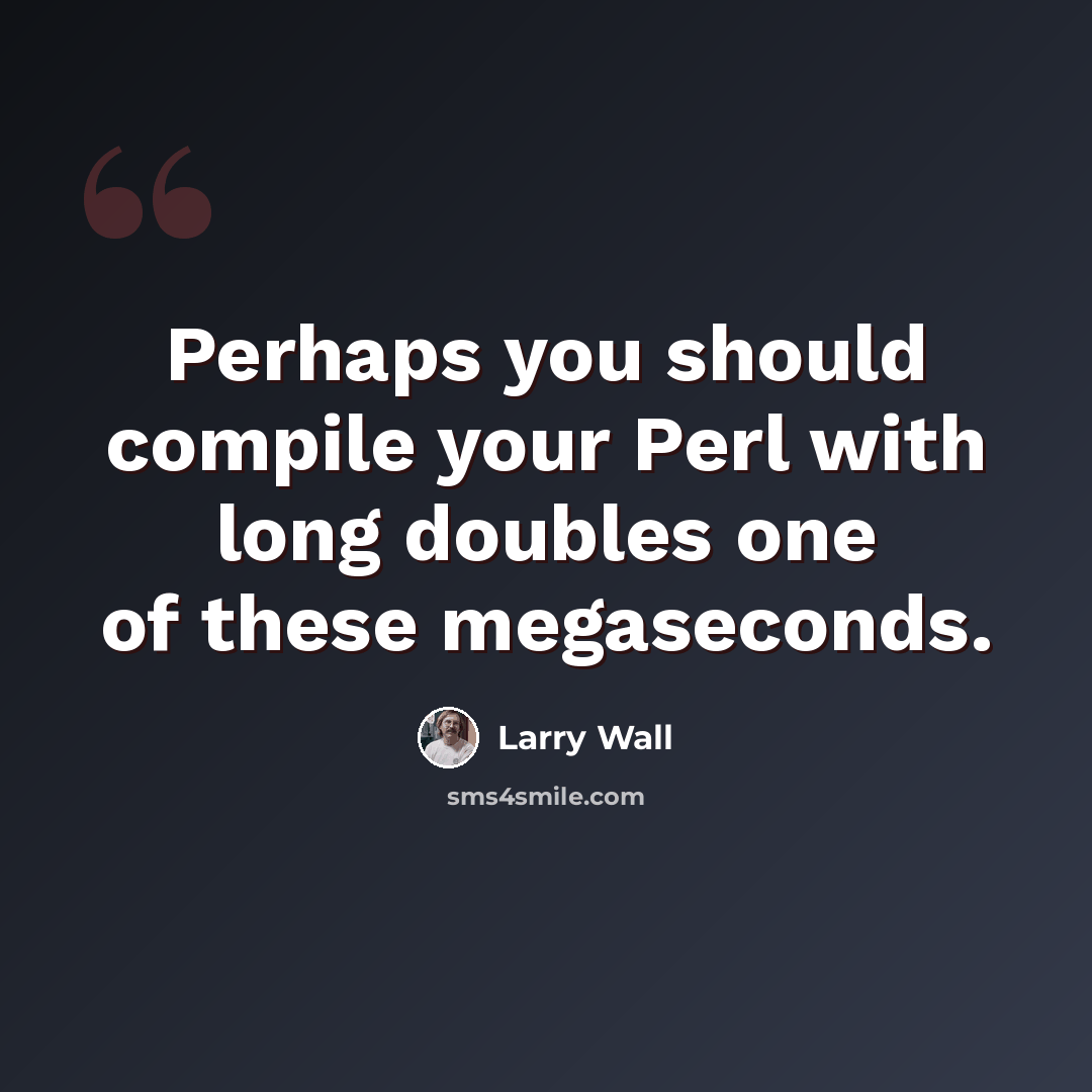 “Perhaps you should compile your Perl with long doubles one of these megaseconds.” quote by Larry Wall