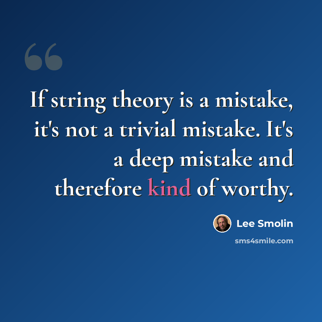 “If string theory is a mistake, it's not a trivial mistake. It's a deep mistake and therefore kind of worthy.” quote by Lee Smolin
