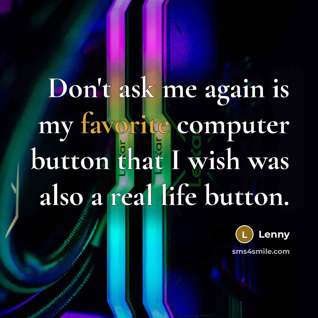 “Don't ask me again is my favorite computer button that I wish was also a real life button.” quote by Lenny