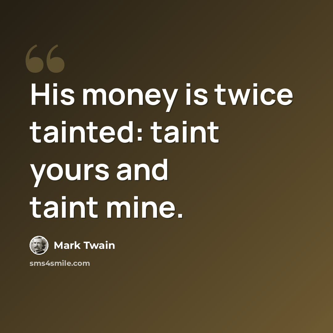 “His money is twice tainted: taint yours and taint mine.” quote by Mark Twain