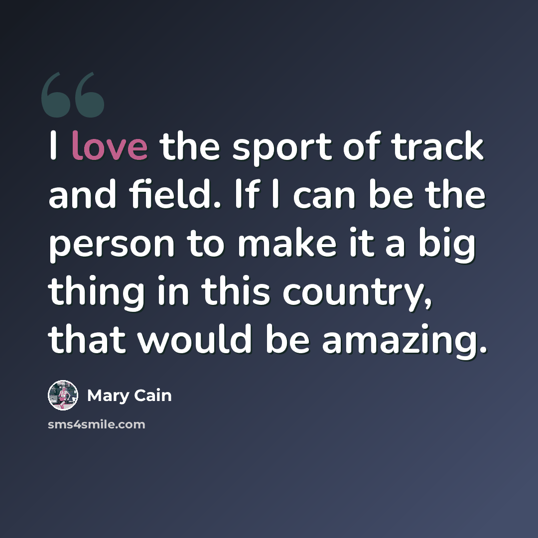 “I love the sport of track and field. If I can be the person to make it a big thing in this country, that would be amazing.” quote by Mary Cain