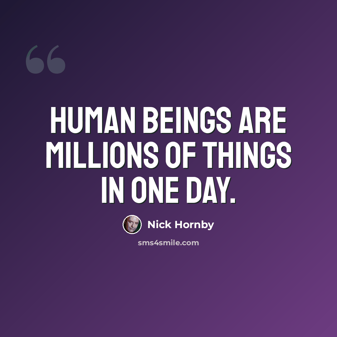 “Human beings are millions of things in one day.” quote by Nick Hornby