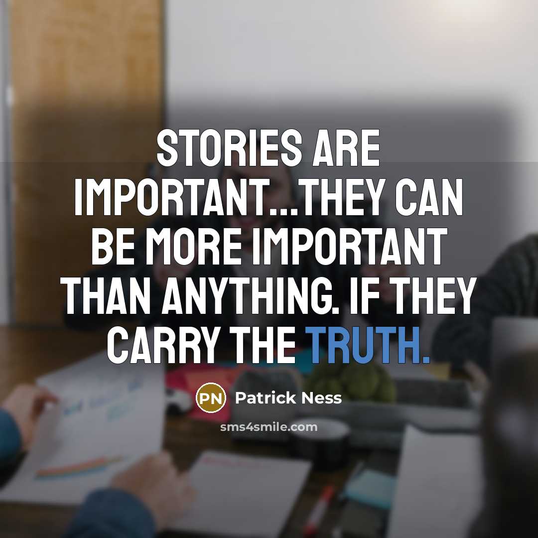 “Stories are important...They can be more important than anything. If they carry the truth.” quote by Patrick Ness