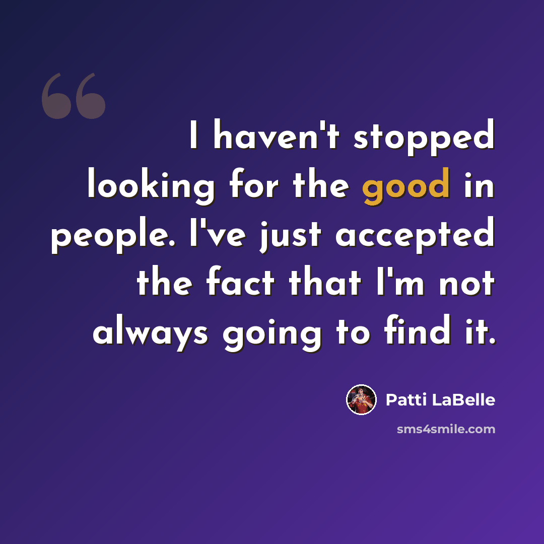 “I haven't stopped looking for the good in people. I've just accepted the fact that I'm not always going to find it.” quote by Patti LaBelle